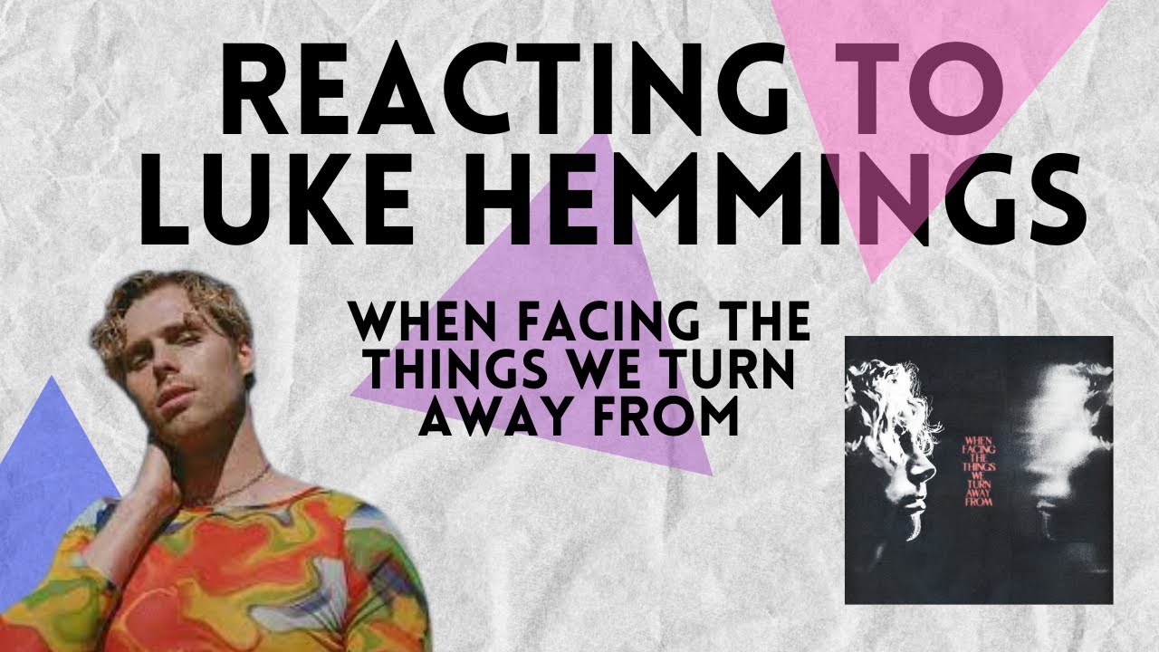 Is Luke Hemmings okay?! My first listen of When Facing the Things We Turn Away From