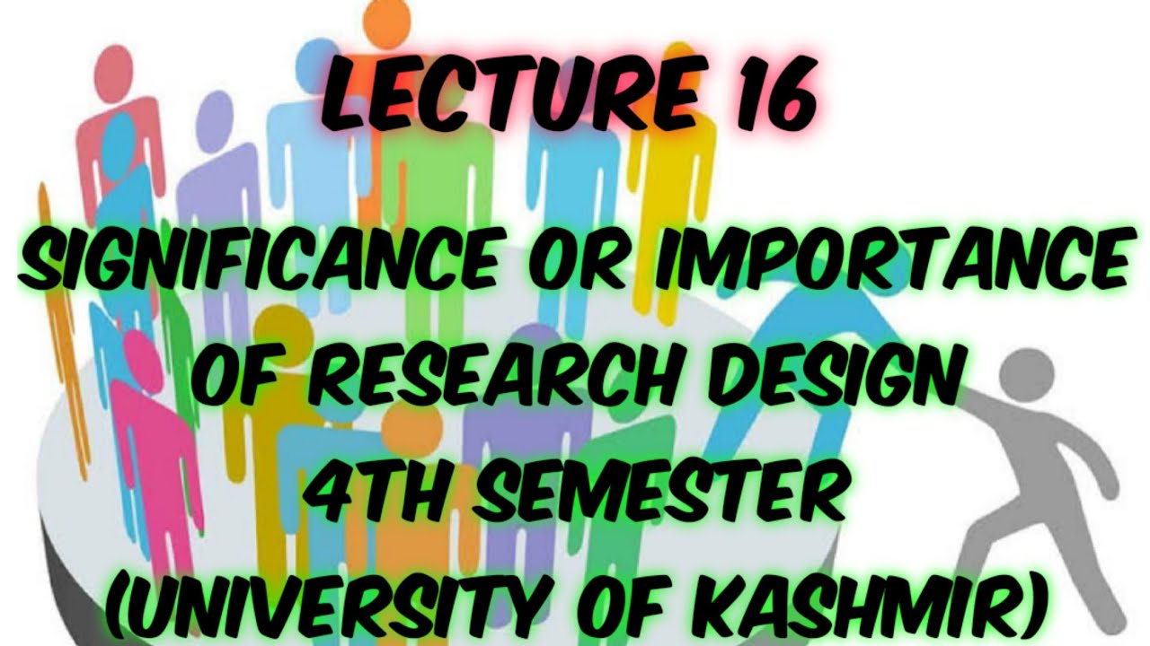 Lecture 16: Significance or Importance of Research Design, 4th Semester (University of Kashmir).