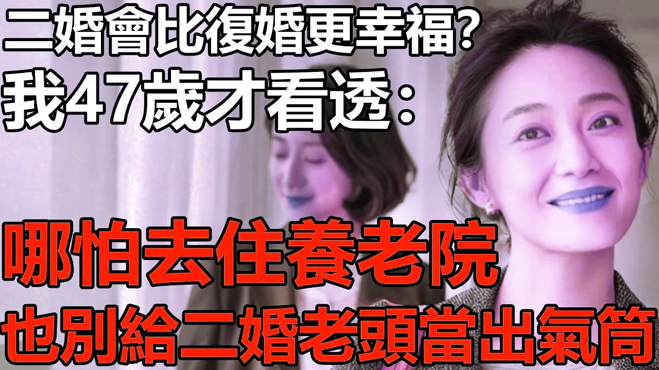 二婚絕對比復婚更幸福？我47歲才看透：哪怕去住養老院，也別去給二婚老頭當「出氣筒」！【養老|情感|生活|幸福|夫妻|戀愛|老人|健康】