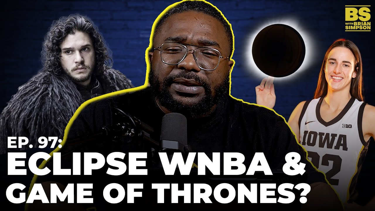 Ep. 97: Eclipse WNBA & Game Of Thrones? | BS with Brian Simpson Podcast