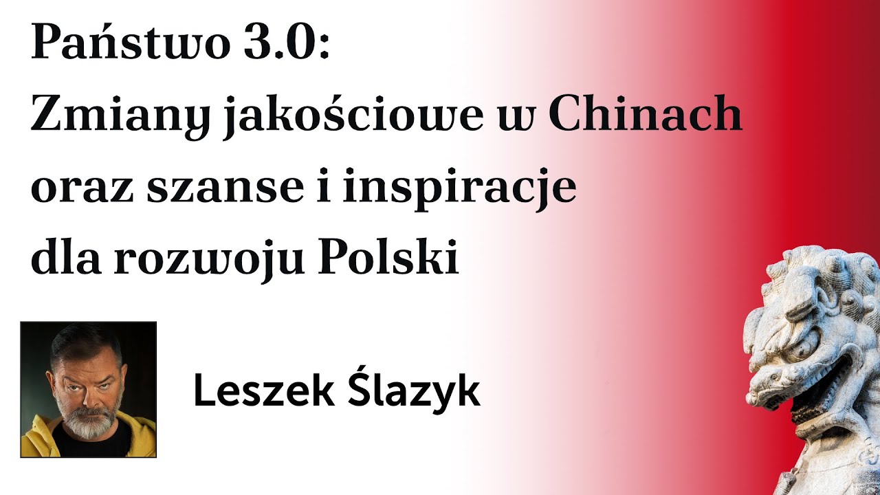 Państwo 3.0: Zmiany jakościowe w Chinach oraz szanse i inspiracje dla rozwoju Polski – Leszek Ślazyk
