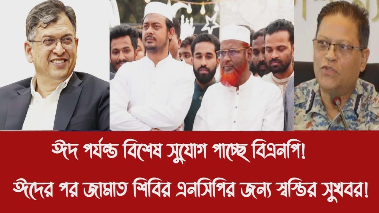 ঈদ পর্যন্ত বিশেষ সুযোগ পাচ্ছে বিএনপি!||ঈদের পর জামাত শিবির এনসিপির জন্য স্বস্তির সুখবর!
