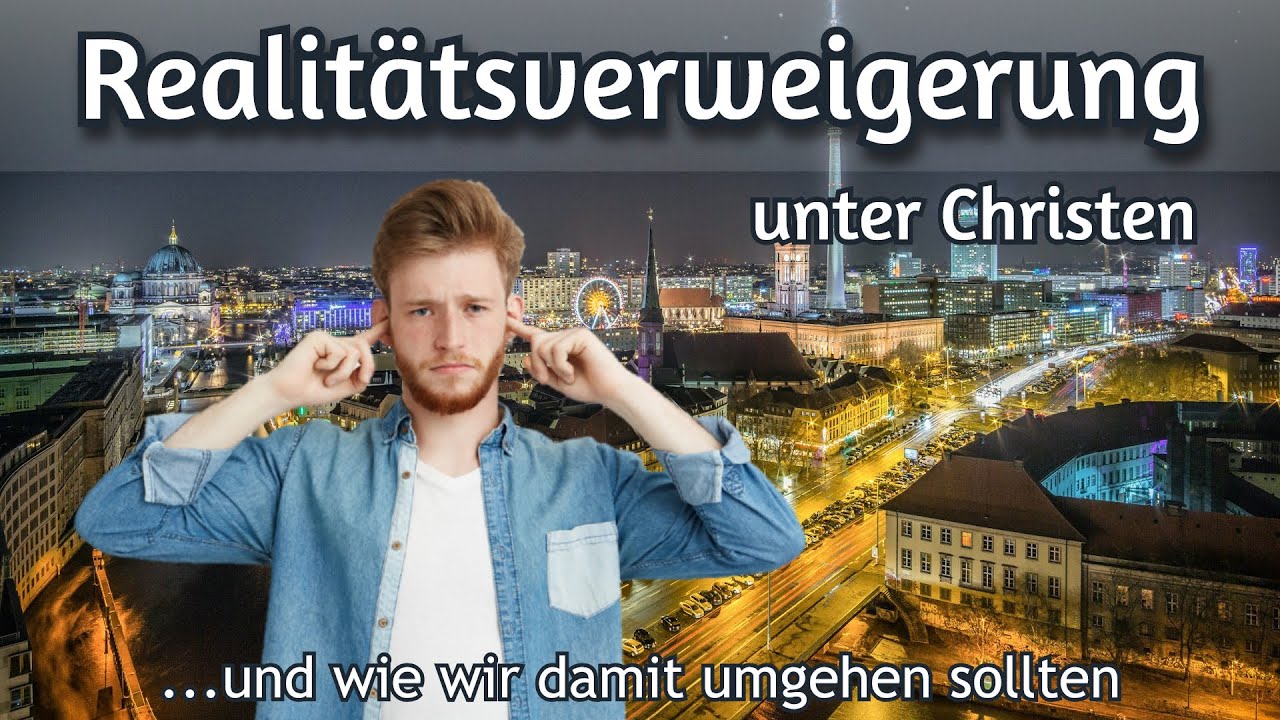 Realitätsverweigerung unter Christen … und wie wir damit umgehen sollten