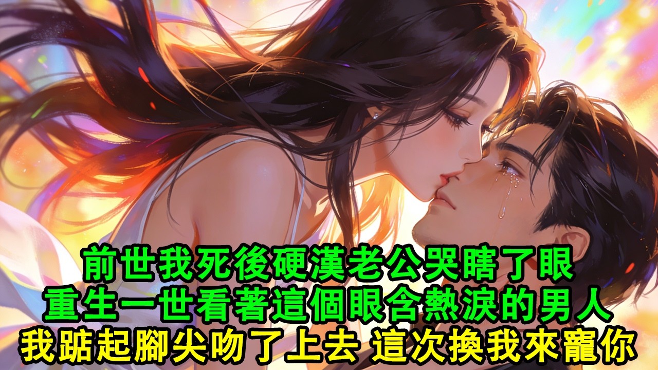 【完結爽文】前世我死後硬漢老公哭瞎了眼，重來一世看著這個紅著眼問我：你到底有沒有心的男人。我踮起腳尖吻了上去，這次換我來寵你#故事 #重生 #爽文 #重生故事 #情感 #小說 #完結