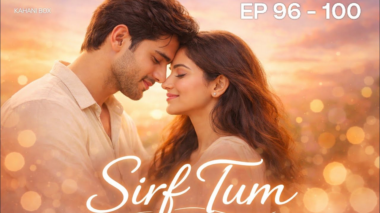 Sirf Tum Episode 96 –100 A Soulbound Love Story of Destiny Loss & Unbreakable Connection💞@KAHANI-o7z