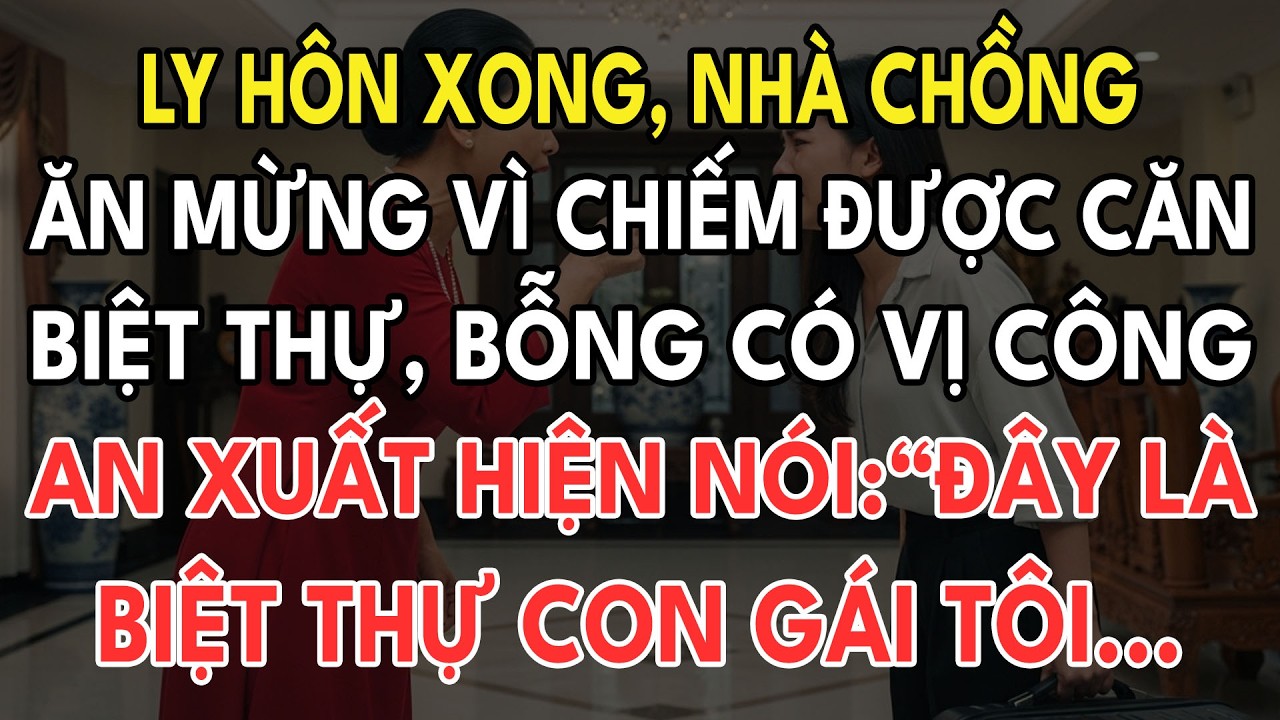 Vừa Ly Hôn, Nhà Chồng Đang Ăn Mừng Vì Chiếm Được Căn Biệt Thự Thì Vị Giám Đốc Công An Xuất Hiện...