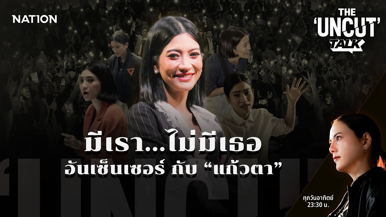 มีเรา...ไม่มีเธอ  อันเซ็นเซอร์ กับ “แก้วตา” | THE UNCUT TALK | FULL | 23 ก.พ. 69 | NationTV22