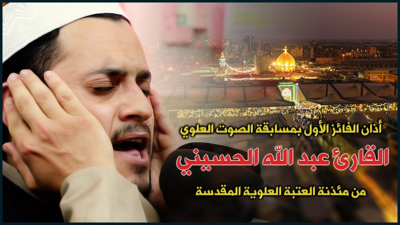 أذان الفائز الأول بمسابقة الصوت العلوي القارئ عبد الله الحسيني من مئذنة العتبة العلوية المقدسة