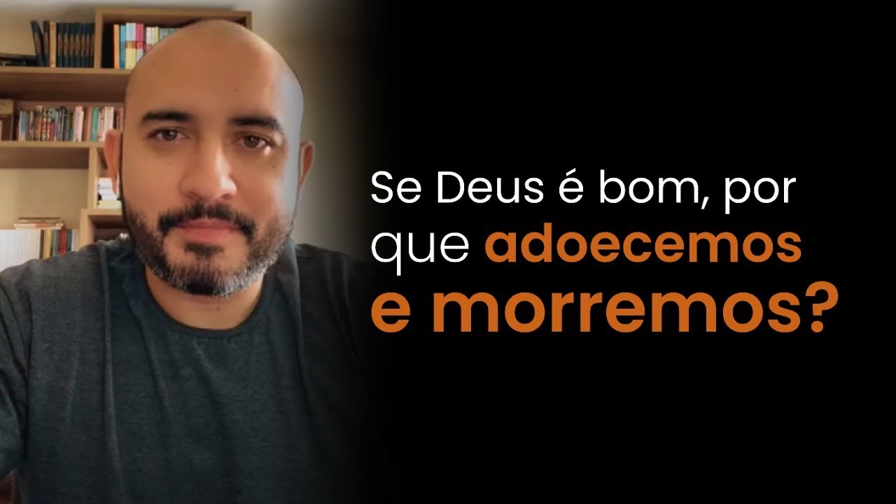 Se Deus é bom, por que adoecemos e morremos? Pedro Augusto