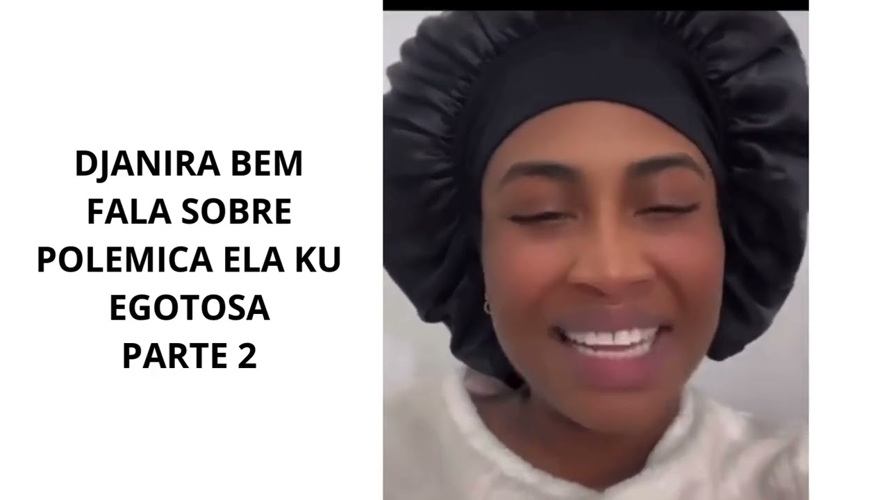 DJANIRA BEM FALA SOBRE POLEMICA ELA KU EGOTOSA PARTE 2