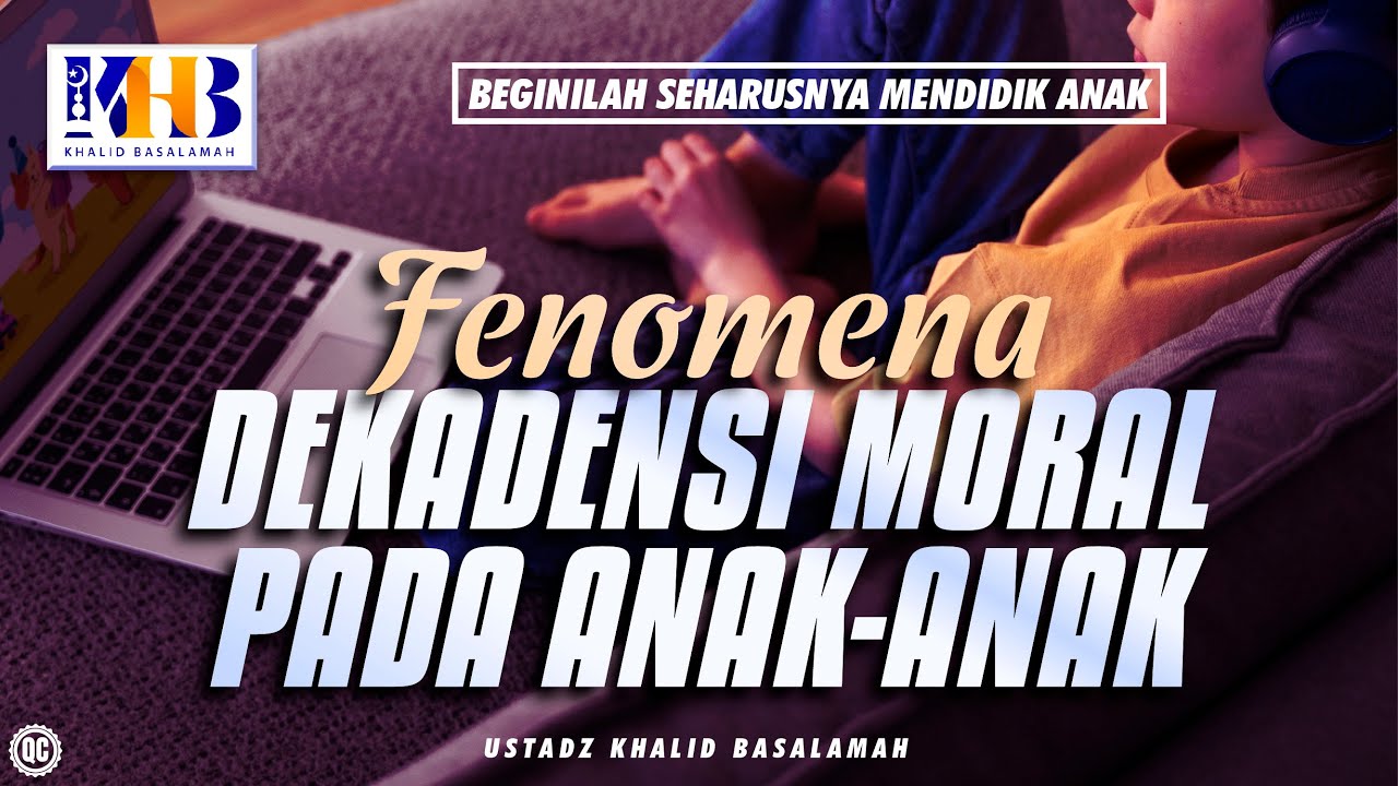 Beginilah Seharusnya Mendidik Anak #17 – Fenomena Dekadensi Moral Pada Anak-Anak – Khalid Basalamah