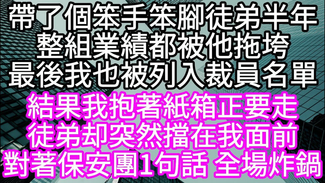 帶了個笨手笨腳徒弟半年整組業績都被他拖垮最後我也被列入裁員名單 結果我抱著紙箱正要走徒弟却突然擋在我面前 對著保安團1句話 全場炸鍋 #心書時光 #為人處事 #生活經驗 #情感故事 #唯美频道 #爽文