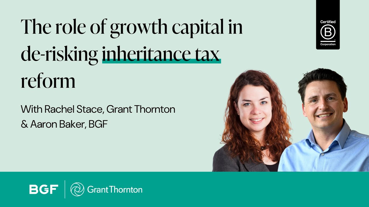 The role of Growth Capital in de-risking Inheritance Tax reform | BGF & Grant Thornton