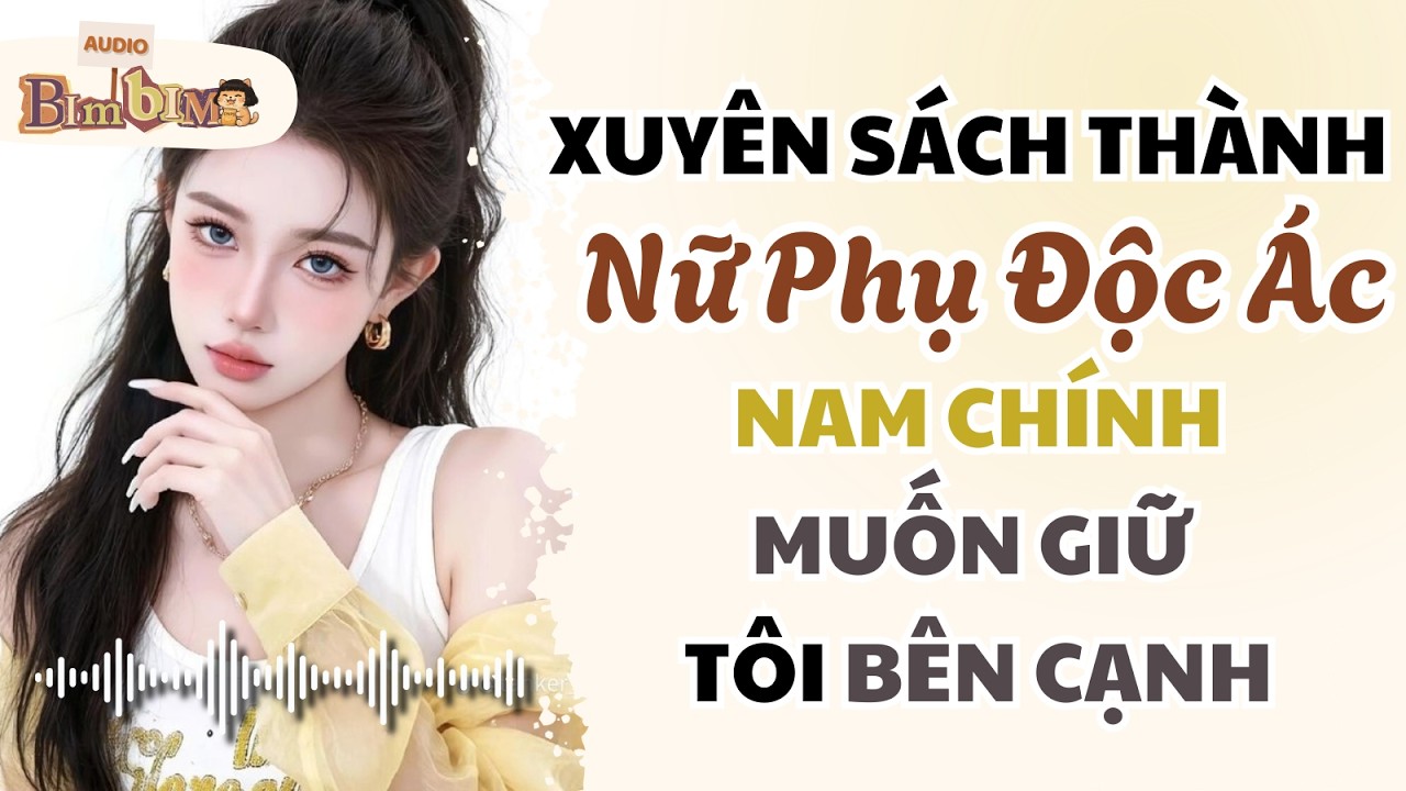 Xuyên Sách Thành Nữ Phụ Độc Ác, Nam Chính Muốn Giữ Tôi Bên Cạnh | Bim Bim Audio
