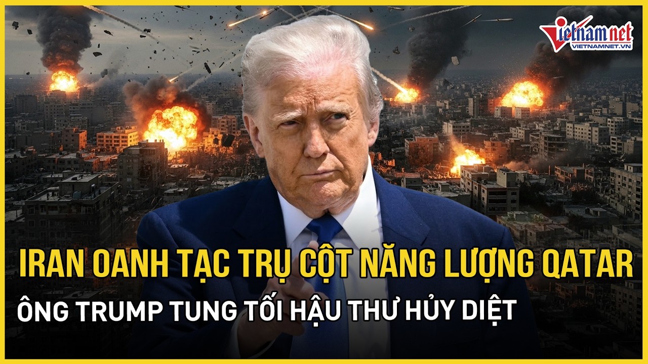 Rực lửa: Iran oanh tạc trụ cột năng lượng Qatar, ông Trump phản ứng gắt, ra tối hậu thư hủy diệt