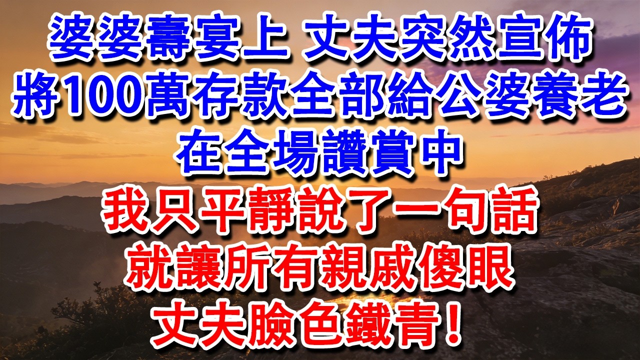 【完結爽文】婆婆壽宴上，丈夫突然宣佈將100萬存款全部給公婆養老。在全場讚賞中，我只平靜說了一句話，就讓所有親戚傻眼，丈夫臉色鐵青！#婆媳 #家庭 #情感故事 #為人處世 #婚姻 #故事 #情感