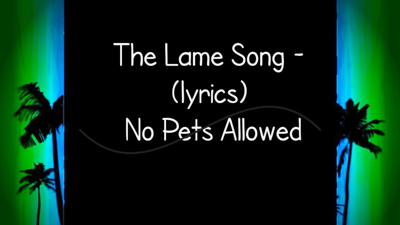 The Lame Song -(Lyrics)No Pets Allowed