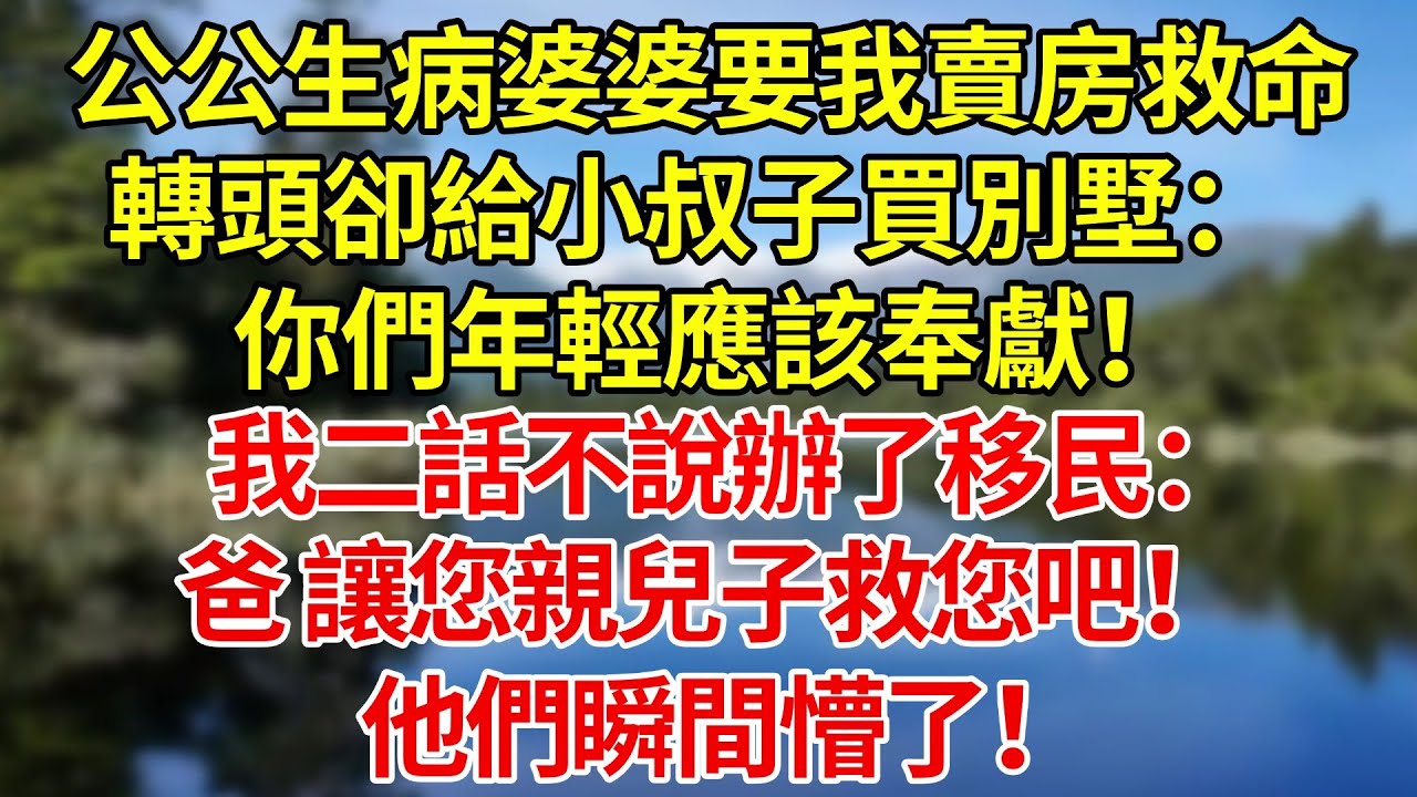 公公生病婆婆要我賣房救命，轉頭卻給小叔子買別墅：你們年輕應該奉獻！我二話不說辦了移民：爸，讓您親兒子救您吧！他們瞬間懵了！#婚姻#爽文#情感故事#女性逆襲#深夜故事