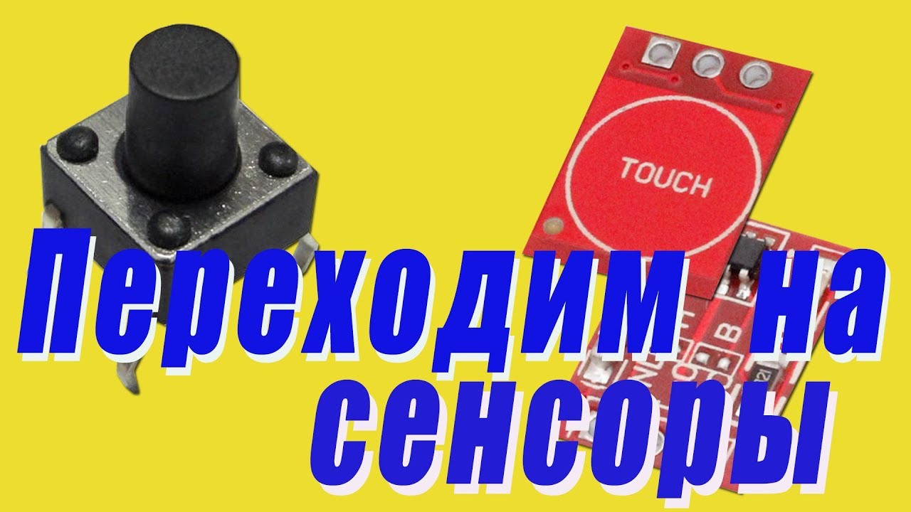 ПЕРЕХОДИМ НА СЕНСОРЫ! Варианты подключения сенсорных кнопок вместо механических.(Сенсоры TTP223).