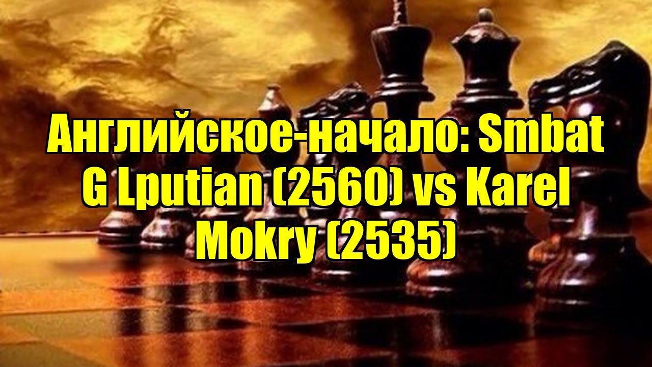 Английское-начало: Smbat G Lputian (2560) vs Karel Mokry (2535)