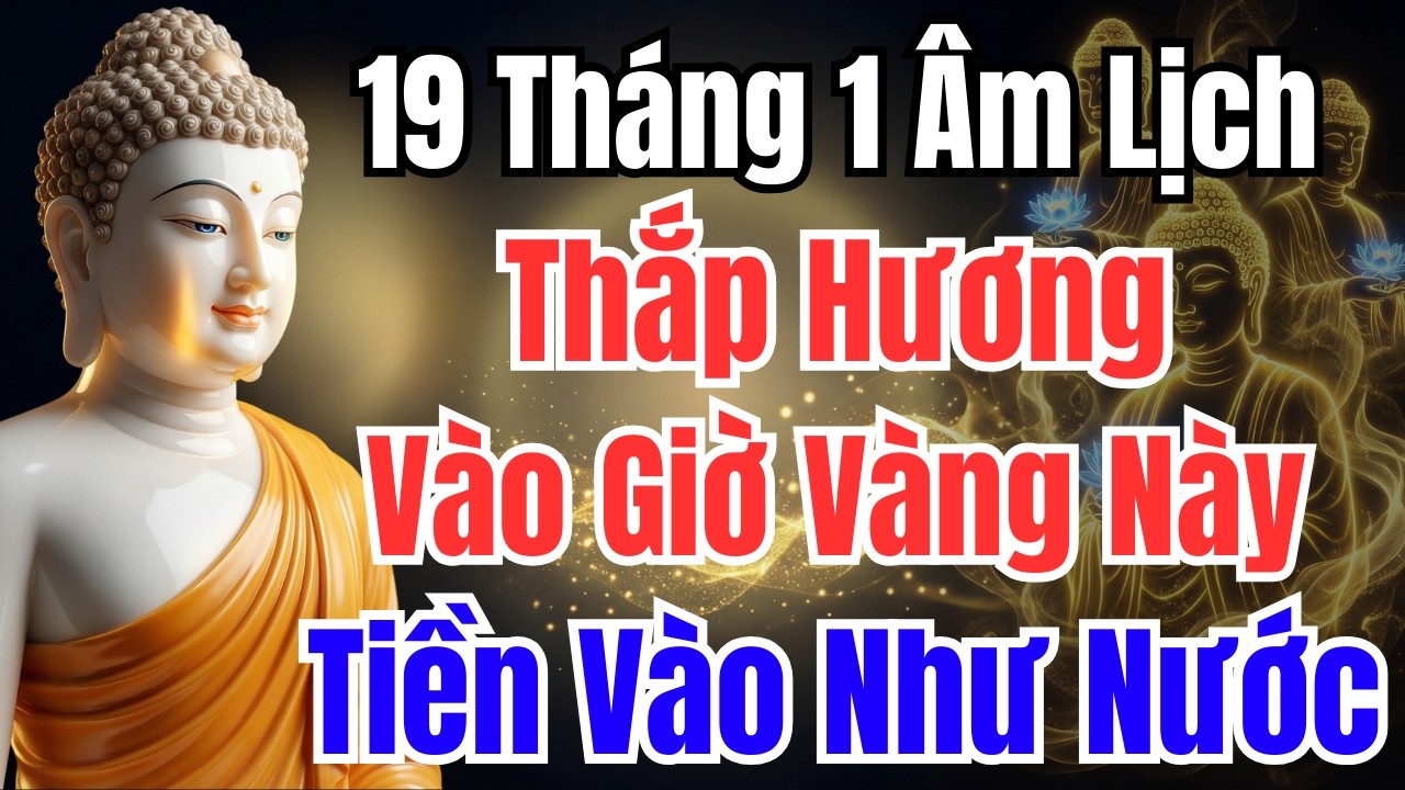 19 THÁNG 1 ÂM LỊCH : THẮP HƯƠNG 3 CUNG GIỜ VÀNG NÀY, ÔNG BÀ PHÙ HỘ, TIỀN BẠC TỰ ĐẾN