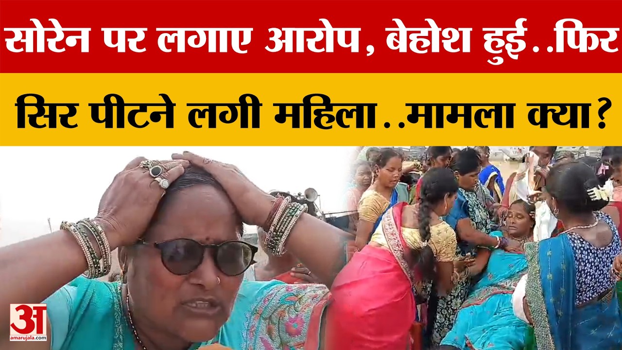Soren पर लगाए आरोप, बेहोश हुई..फिर सिर पीटने लगी महिला.. जाने आखिर मामला क्या?
