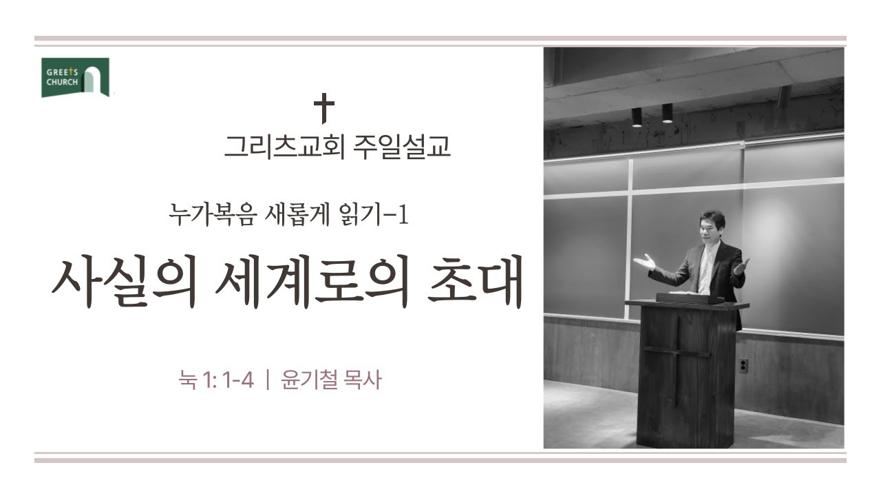누가복음 새롭게 읽기(1)_ 사실의 세계로의 초대 | 눅 1:1-4  |  그리츠교회 | 주일설교 | 윤기철 목사