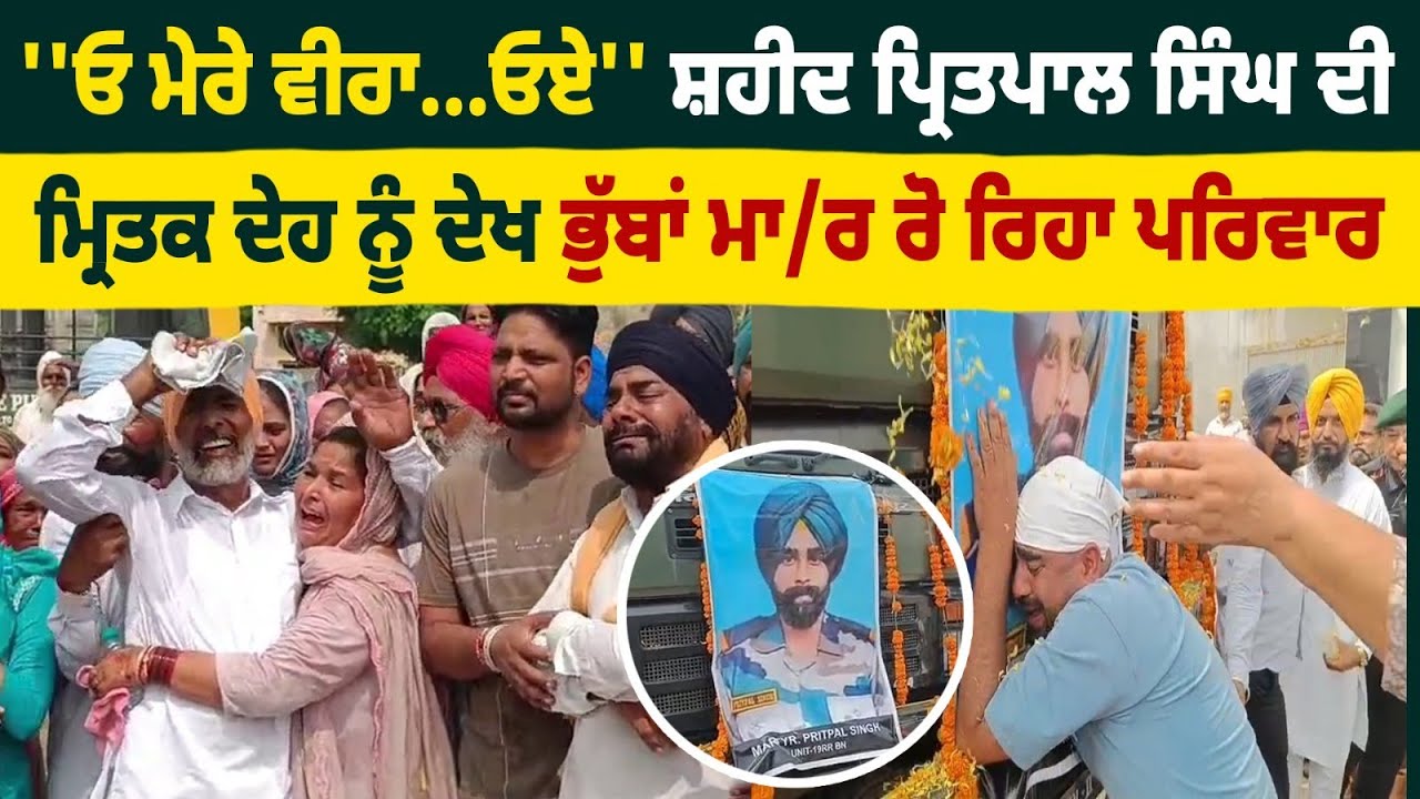 ''ਓ ਮੇਰੇ ਵੀਰਾ...ਓਏ'' ਸ਼ਹੀਦ Pritpal singh ਦੀ ਮ੍ਰਿਤਕ ਦੇਹ ਨੂੰ ਦੇਖ ਭੁੱਬਾਂ ਮਾ/ਰ ਰੋਏ ਭਰਾ ਤੇ ਮਾਂ, Live