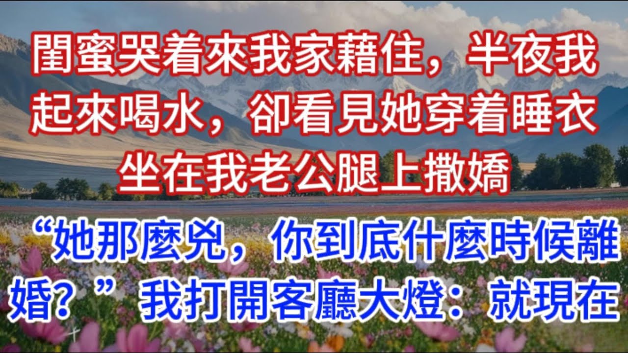 閨蜜哭着來我家藉住，半夜我起來喝水，卻看見她穿着睡衣坐在我老公腿上撒嬌：“她那麼兇，你到底什麼時候離婚？”我打開客廳大燈：就現在