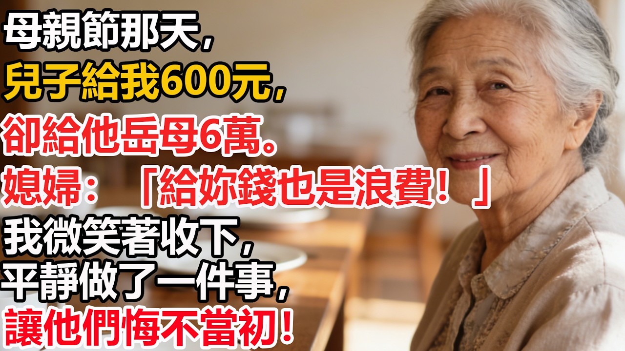 母親節那天，兒子給我600元，卻給他岳母6萬。媳婦：「給妳錢也是浪費！」我微笑著收下，平靜做了一件事，讓他們悔不當初！