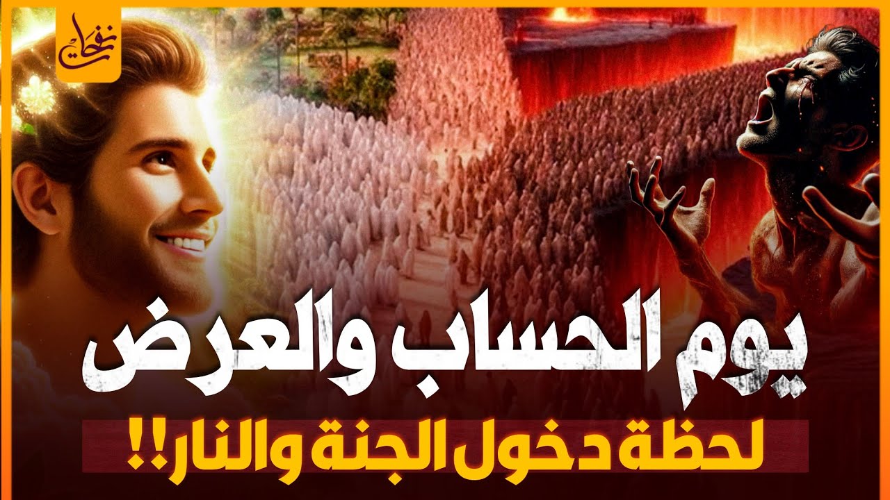 يوم الحساب والعرض على الله و لحظة دخول أهل  الجنة الجنة ولحظة دخول أهل النار النار وماذا سيحدث لهم