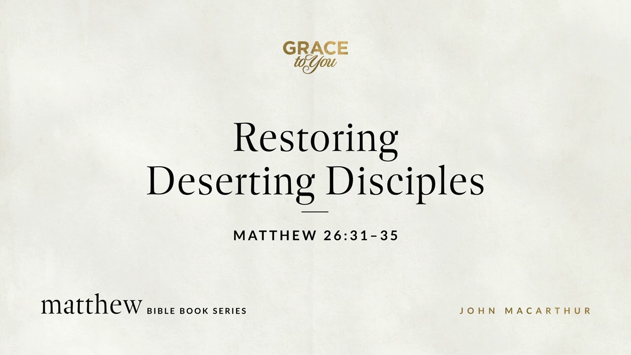 Restoring Deserting Disciples (Matthew 26:31–35) John MacArthur