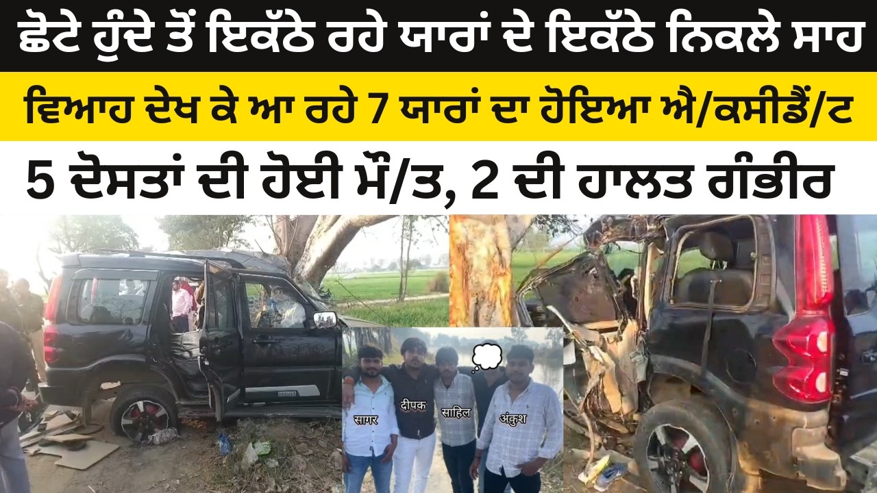ਛੋਟੇ ਹੁੰਦੇ ਤੋਂ ਇਕੱਠੇ ਰਹੇ ਯਾਰਾਂ ਦੇ ਇਕੱਠੇ ਨਿਕਲੇ ਸਾਹ। ਵਿਆਹ ਦੇਖ ਕੇ ਆ ਰਹੇ 7 ਯਾਰਾਂ ਦਾ ਹੋਇਆ ਐ/ਕਸੀਡੈਂ/ਟ !
