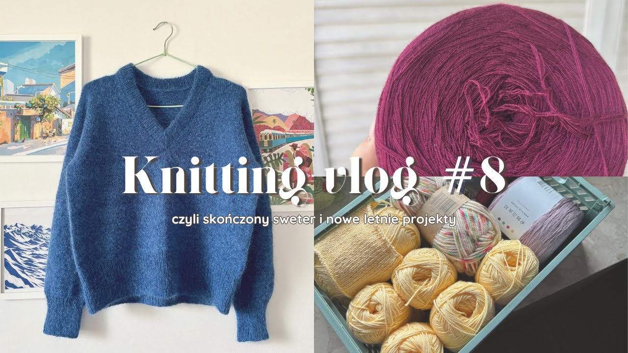 Knitting vlog #8, czyli skończony sweter i nowe letnie projekty