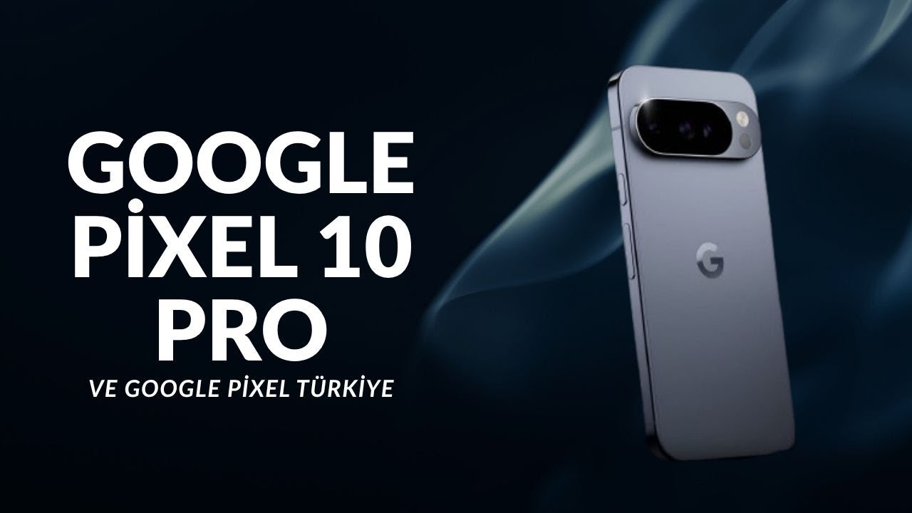 GOOGLE PİXEL 10 PRO VE GOOGLE PİXEL T&Uuml;RKİYE