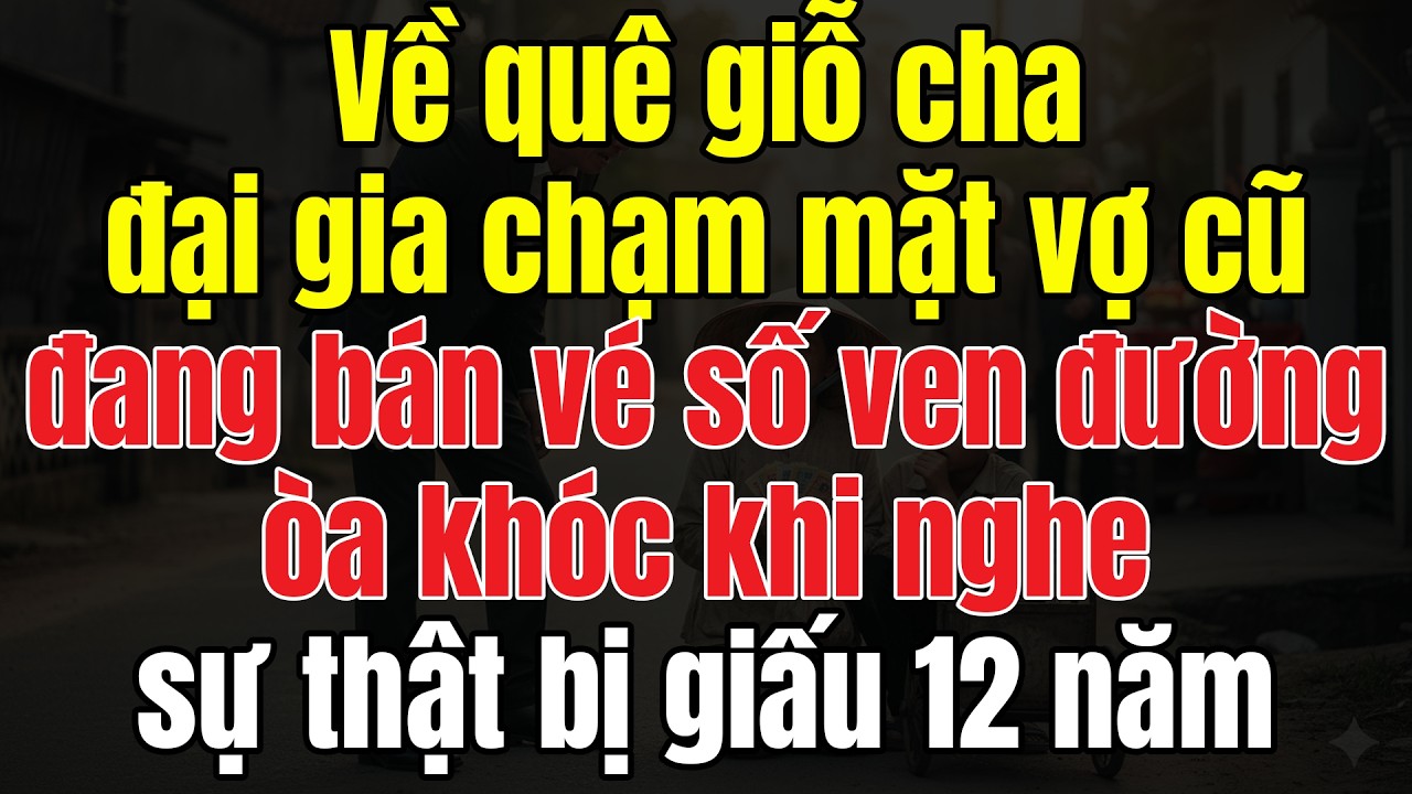Về Quê Giỗ Cha, Đại Gia Chạm Mặt Vợ Cũ Đang Bán Vé Số Ven Đường, Òa Khóc Khi Nghe Sự Thật Bị Giấu