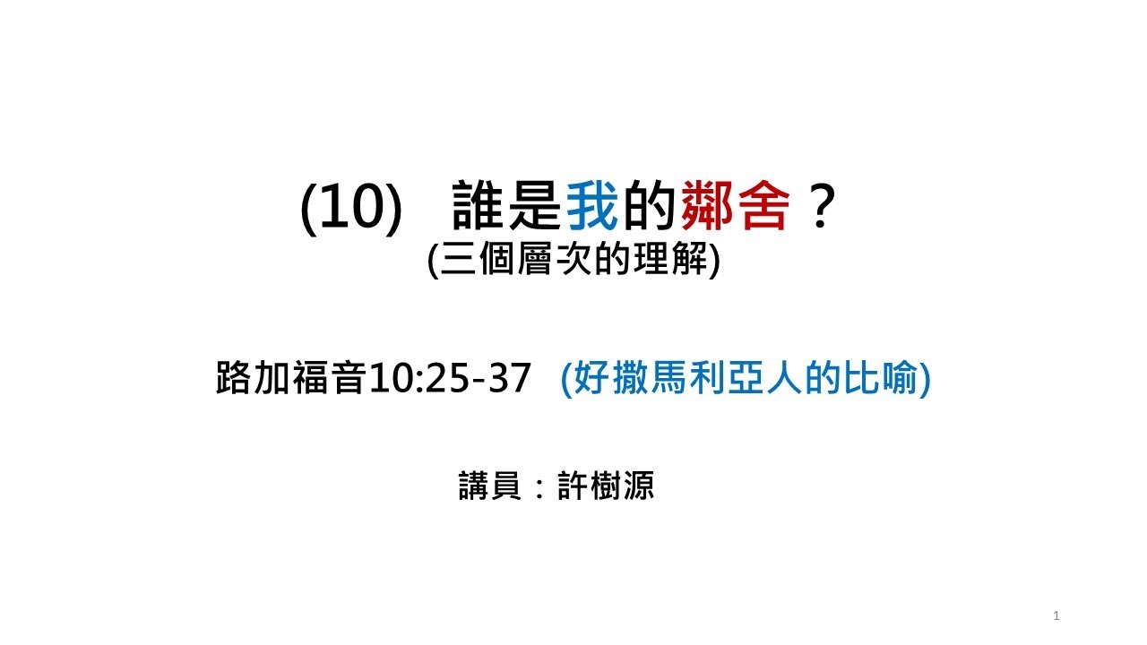 (10)  誰是我的鄰舍? (三個層次的理解) 路10:25-37 Who is my neighbor? 講員:許樹源