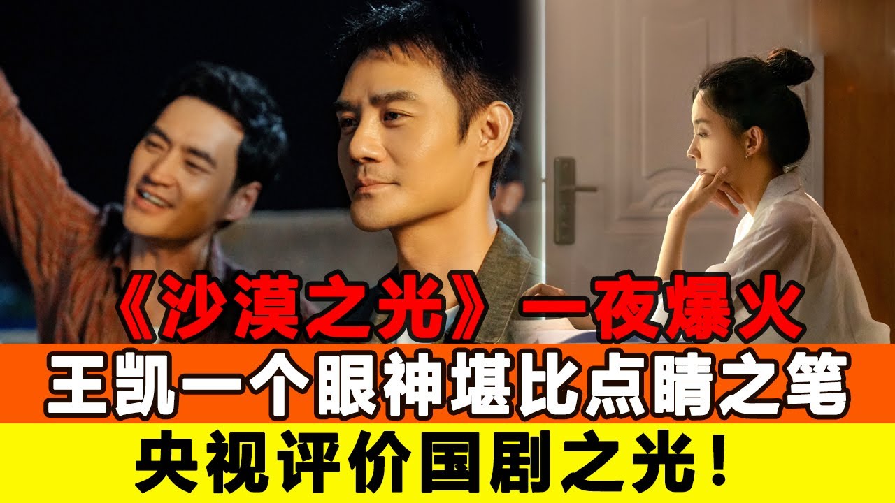 《沙漠之光》一夜爆火，王凱一個眼神堪比點睛之筆，央視評價國劇之光！追星看TV#我們這十年#王凱#袁弘