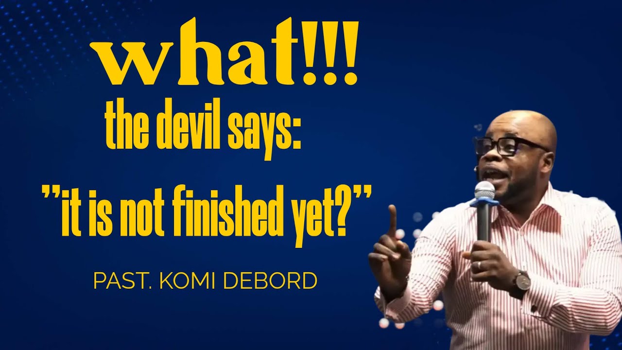 WHAT!!! THE DEVIL SAYS “ IT IS NOT FINISHED YET?” I Pastor MK KOMI DEBORD