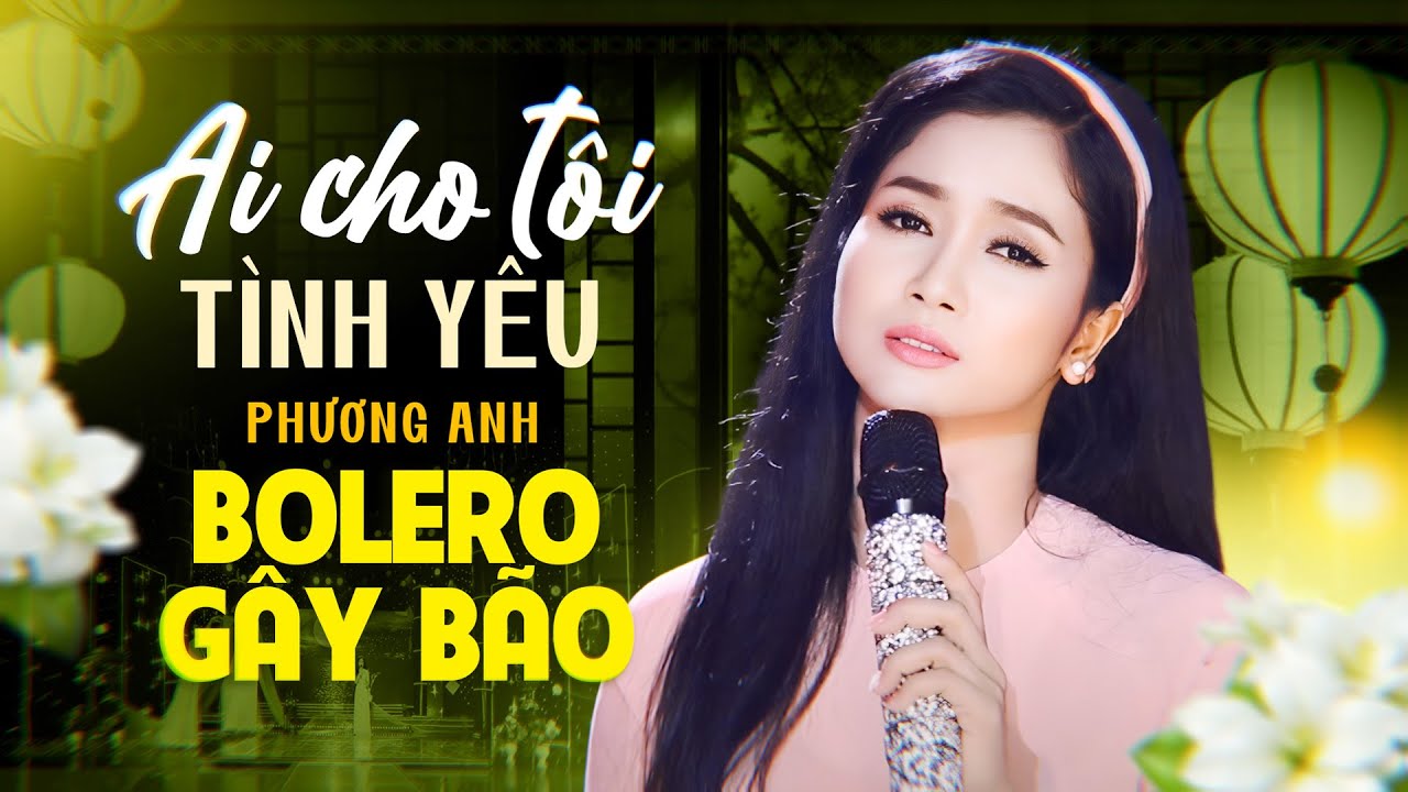 Ai Cho Tôi Tình Yêu - Phương Anh | Trữ Tình Bolero Gây Bão Vì Quá Đau Thương Và Xót Xa