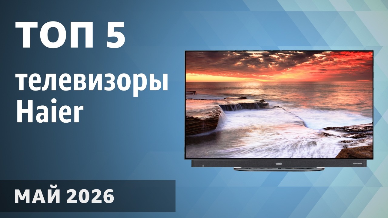 ТОП&mdash;5. Лучшие телевизоры Haier. Май 2026 года. Рейтинг!