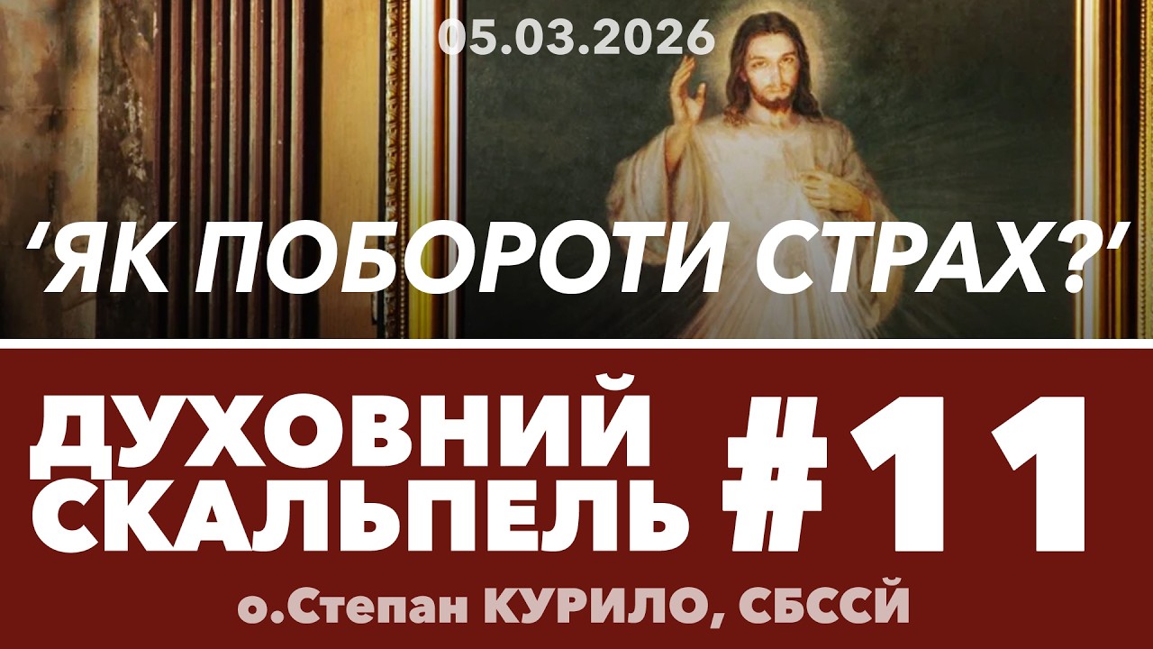 #11ДС • 'Як ПОБОРОТИ страх?' • Духовний Скальпель • о.Степан КУРИЛО, СБССЙ