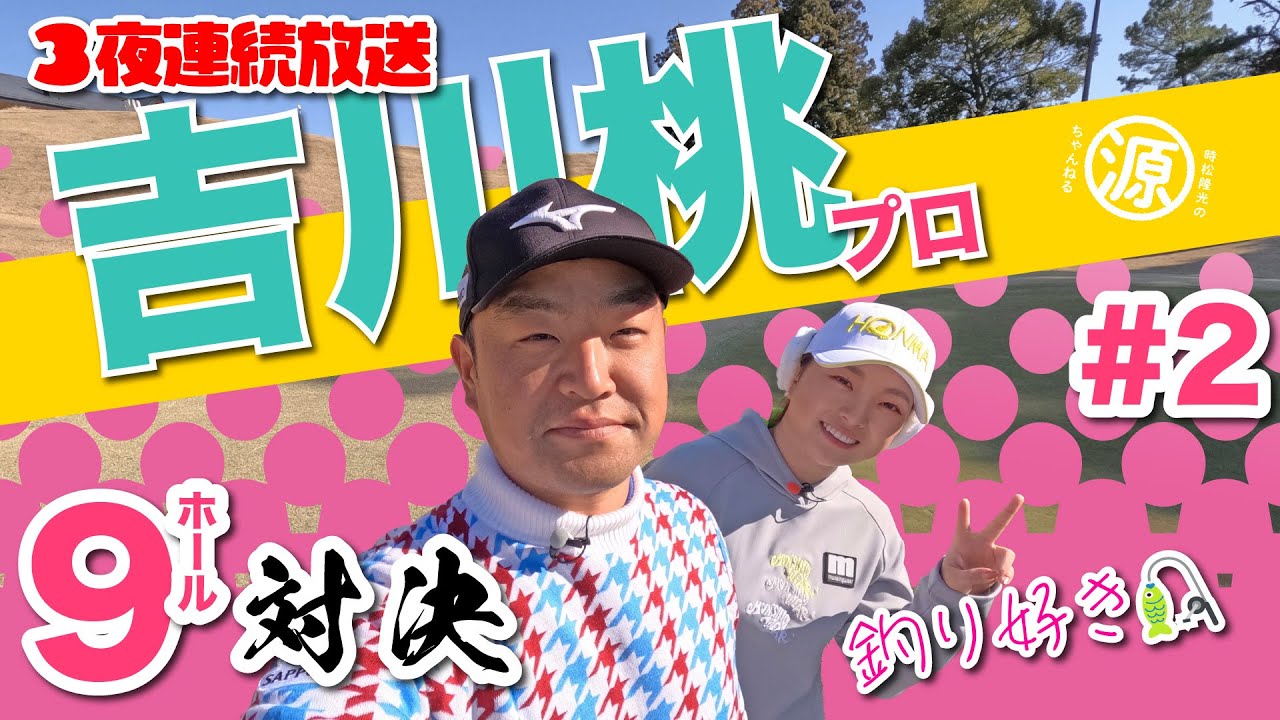 【vs吉川桃プロ#2 】3夜連続放送2日目!! 時松隆光9ホール対決 @日本長江ゴルフクラブ
