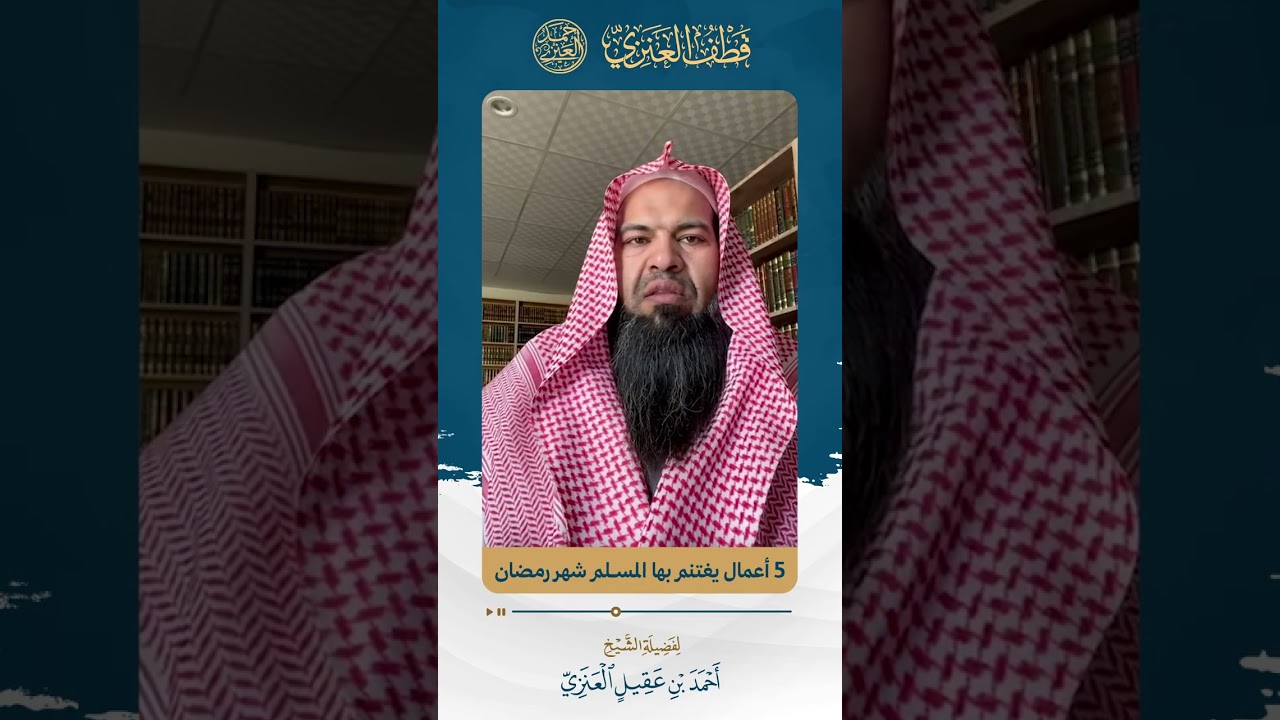 خمسة أعمال يغتنم بها المسلم شهر رمضان فضيلة الشيخ أحمد بن عقيل العنزي - حفظه الله -