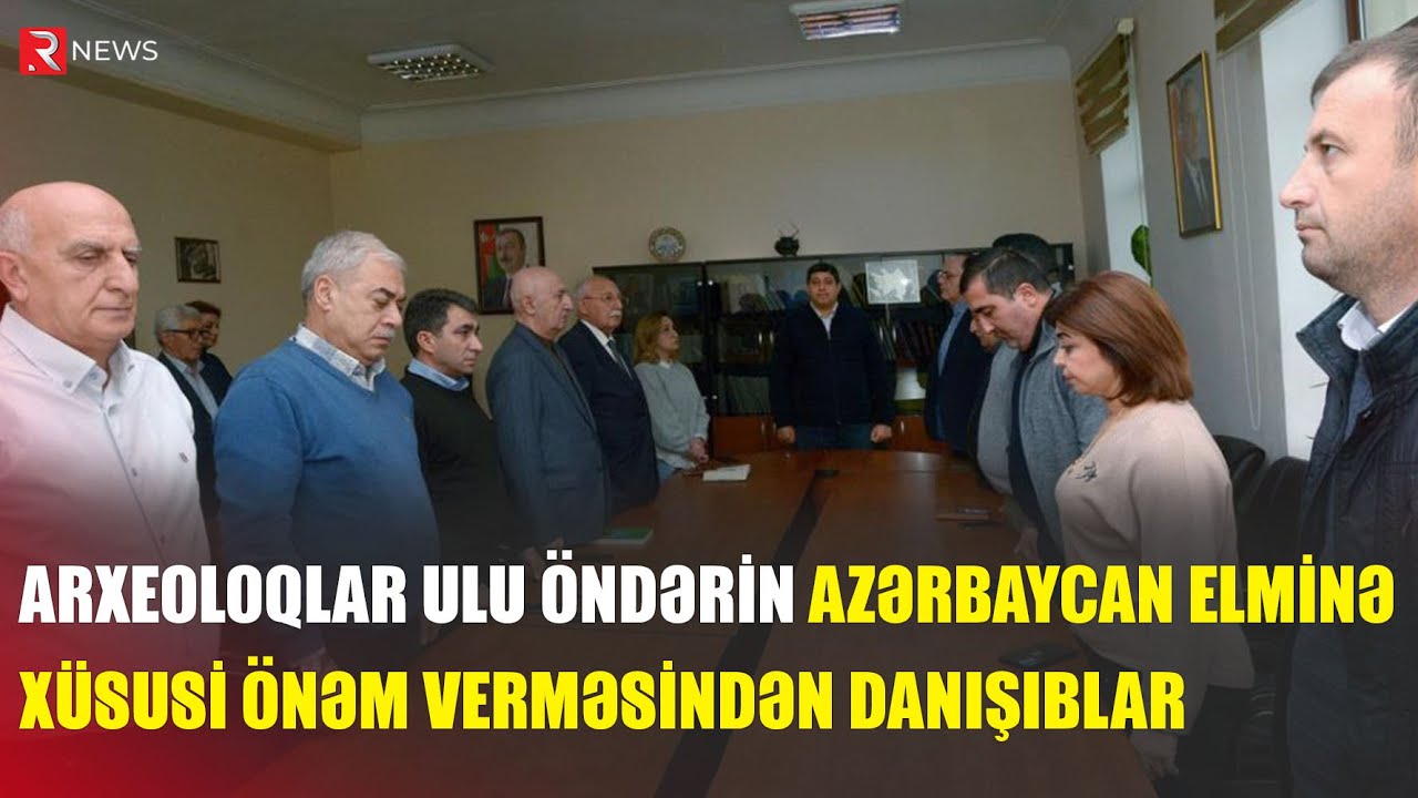 Arxeoloqlar Ulu &Ouml;ndərin Azərbaycan elminə x&uuml;susi &ouml;nəm verməsindən danışıblar - RTV