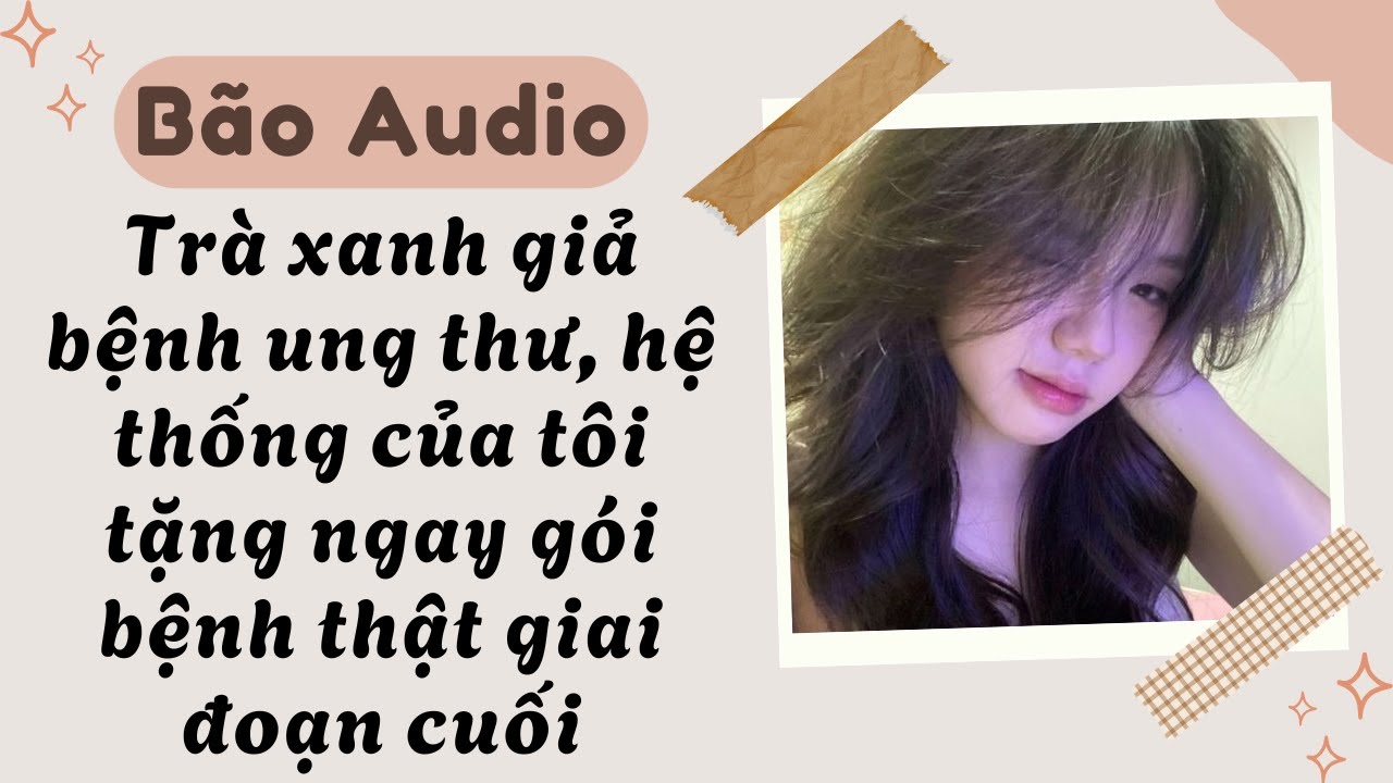 Full audio | Trà xanh giả bệnh ung thư, hệ thống của tôi tặng ngay gói bệnh thật giai đoạn cuối