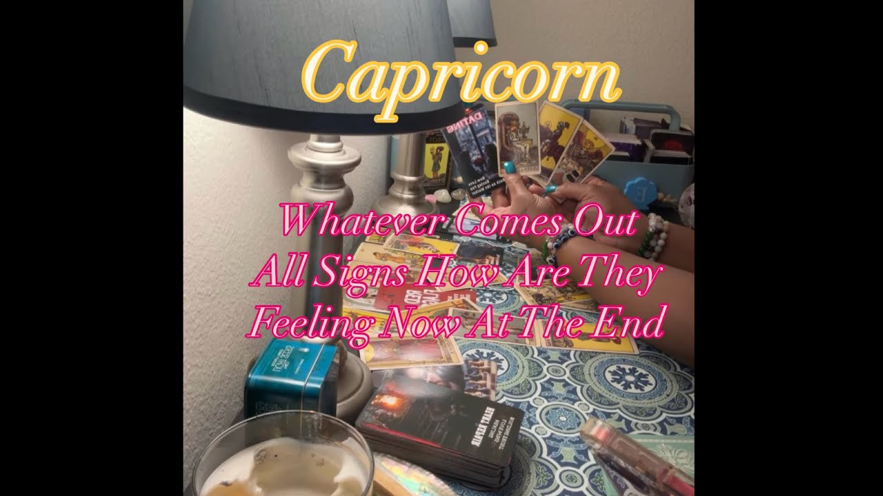Capricorn Tarot Time We Live Whatever Comes Out All Signs Feelings At The End ￼