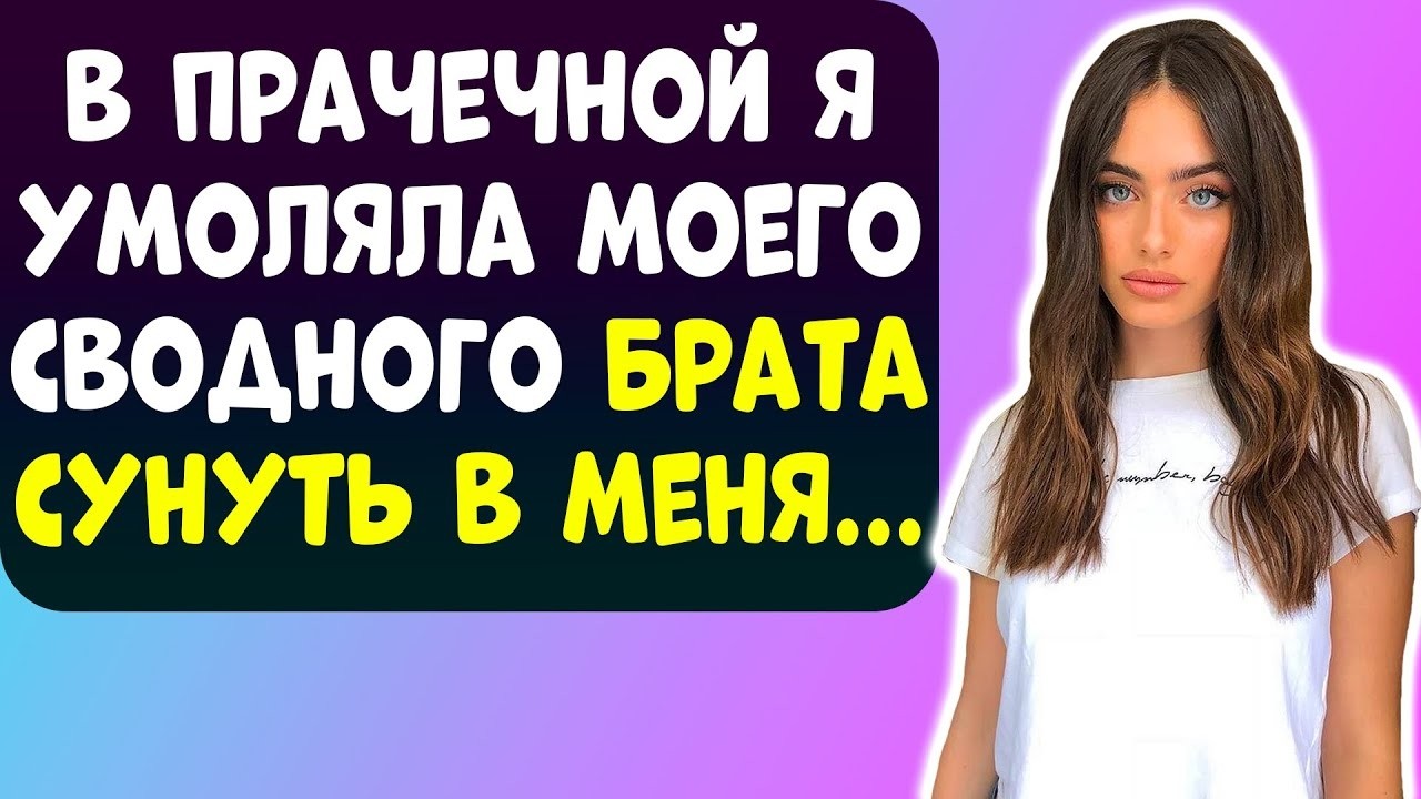 Я БЫЛА В ПРАЧЕЧНОЙ СО СВОДБНЫМ БРАТИКОМ И УМОЛЯЛА ЕГО СДЕЛАТЬ ЭТО