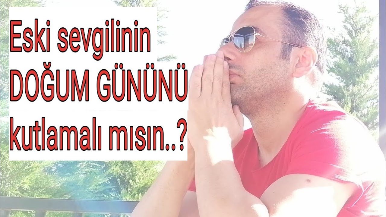Eski sevgilinin DOĞUM GÜNÜNÜ veya ÖZEL BİR GÜNÜNÜ KUTLAMALI MISIN…?