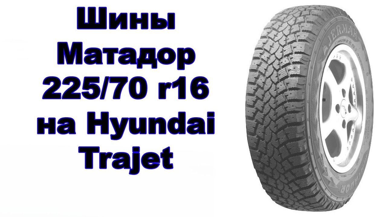 Шины Матадор 225/70 r16 на Hyundai Trajet